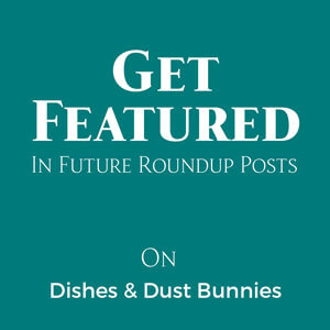 Get Featured In Future Roundup Posts on Dishes & Dust Bunnies